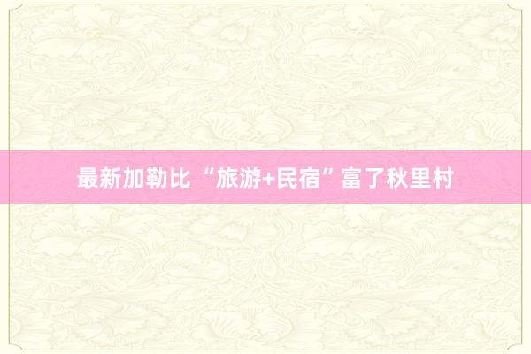 最新加勒比 “旅游+民宿”富了秋里村