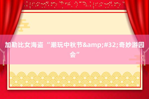 加勒比女海盗 “潮玩中秋节&#32;奇妙游园会”