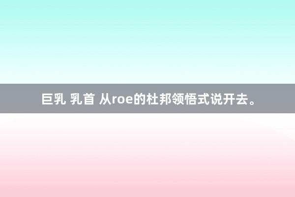 巨乳 乳首 从roe的杜邦领悟式说开去。
