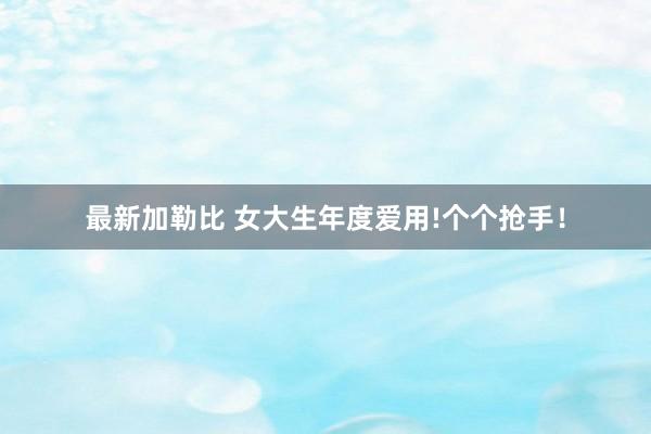 最新加勒比 女大生年度爱用!个个抢手!