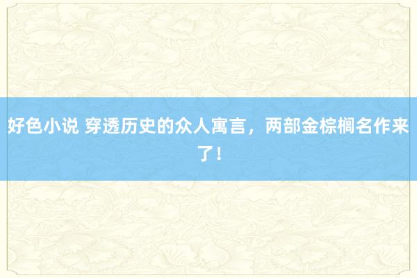 好色小说 穿透历史的众人寓言，两部金棕榈名作来了！