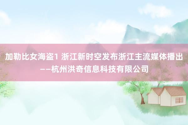 加勒比女海盗1 浙江新时空发布浙江主流媒体播出——杭州洪奇信息科技有限公司