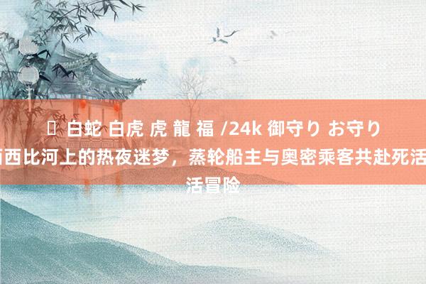 ✨白蛇 白虎 虎 龍 福 /24k 御守り お守り 密西西比河上的热夜迷梦，蒸轮船主与奥密乘客共赴死活冒险