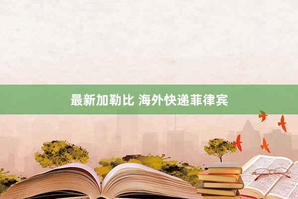最新加勒比 海外快递菲律宾