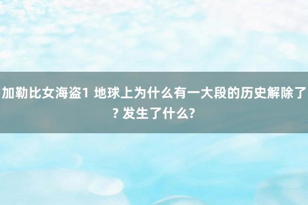 加勒比女海盗1 地球上为什么有一大段的历史解除了? 发生了什么?
