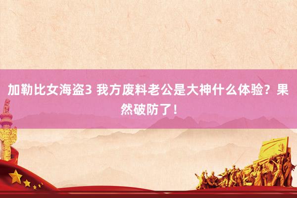 加勒比女海盗3 我方废料老公是大神什么体验？果然破防了！