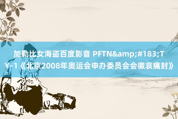 加勒比女海盗百度影音 PFTN&#183;TY-1《北京2008年奥运会申办委员会会徽哀痛封》
