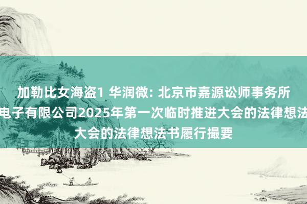 加勒比女海盗1 华润微: 北京市嘉源讼师事务所对于华润微电子有限公司2025年第一次临时推进大会的法律想法书履行撮要