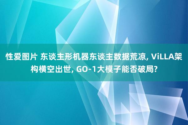 性爱图片 东谈主形机器东谈主数据荒凉， ViLLA架构横空出世， GO-1大模子能否破局?