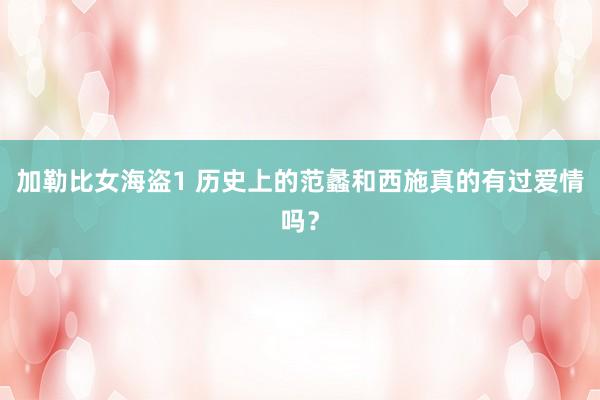加勒比女海盗1 历史上的范蠡和西施真的有过爱情吗？