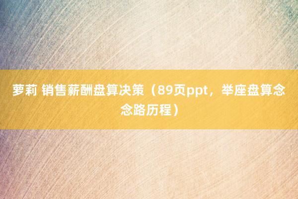 萝莉 销售薪酬盘算决策（89页ppt，举座盘算念念路历程）