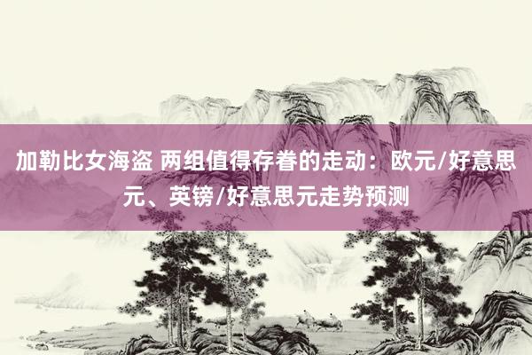 加勒比女海盗 两组值得存眷的走动：欧元/好意思元、英镑/好意思元走势预测