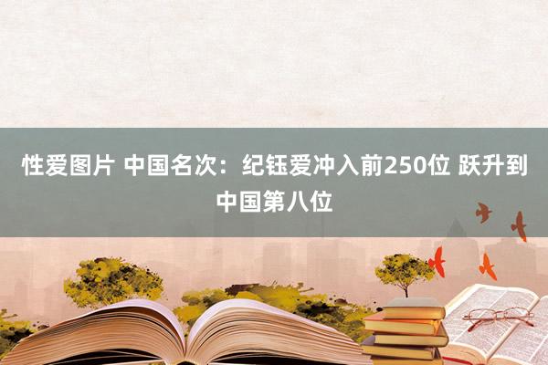 性爱图片 中国名次：纪钰爱冲入前250位 跃升到中国第八位