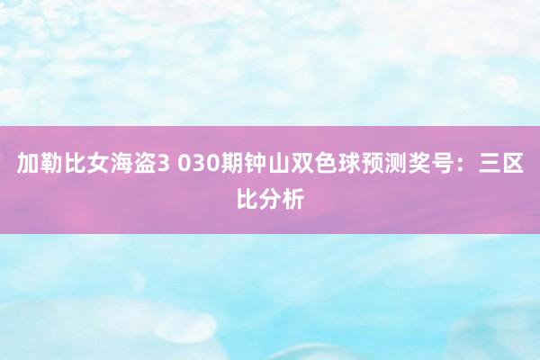 加勒比女海盗3 030期钟山双色球预测奖号：三区比分析