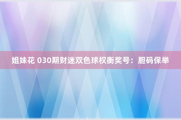姐妹花 030期财迷双色球权衡奖号：胆码保举
