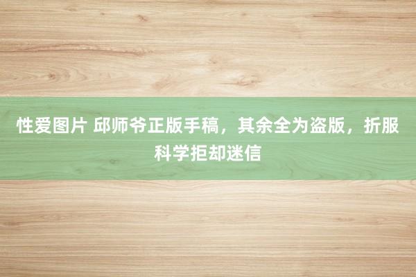 性爱图片 邱师爷正版手稿，其余全为盗版，折服科学拒却迷信