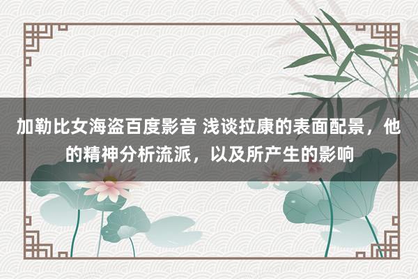 加勒比女海盗百度影音 浅谈拉康的表面配景，他的精神分析流派，以及所产生的影响