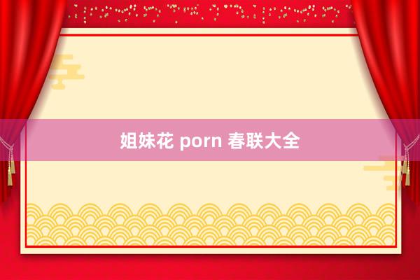 姐妹花 porn 春联大全