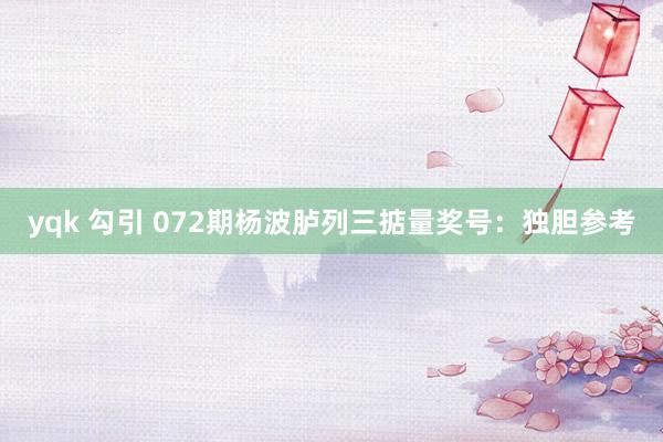 yqk 勾引 072期杨波胪列三掂量奖号：独胆参考