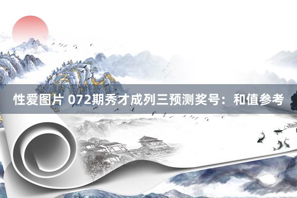 性爱图片 072期秀才成列三预测奖号：和值参考