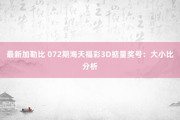 最新加勒比 072期海天福彩3D掂量奖号：大小比分析