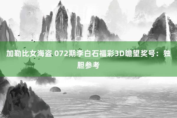 加勒比女海盗 072期李白石福彩3D瞻望奖号：独胆参考