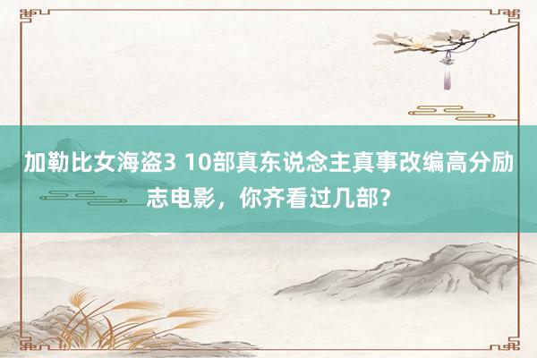 加勒比女海盗3 10部真东说念主真事改编高分励志电影，你齐看过几部？