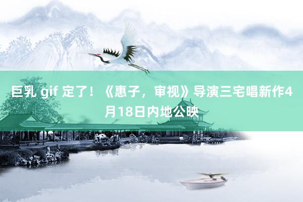 巨乳 gif 定了！《惠子，审视》导演三宅唱新作4月18日内地公映