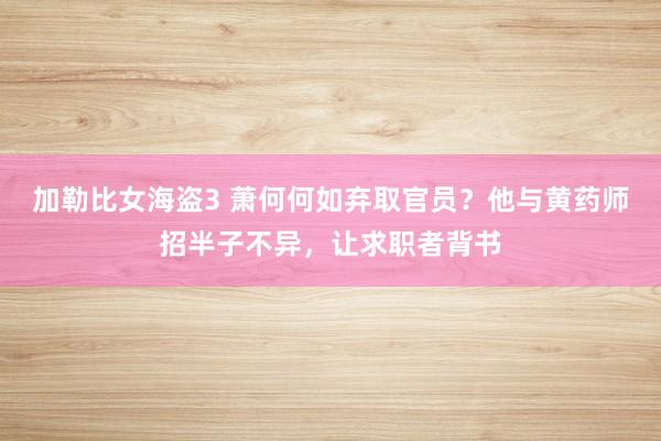 加勒比女海盗3 萧何何如弃取官员？他与黄药师招半子不异，让求职者背书