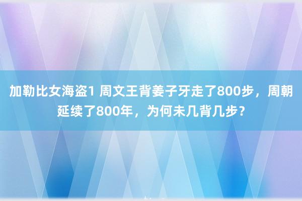 加勒比女海盗1 周文王背姜子牙走了800步，周朝延续了800年，为何未几背几步？