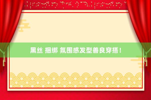 黑丝 捆绑 氛围感发型善良穿搭！