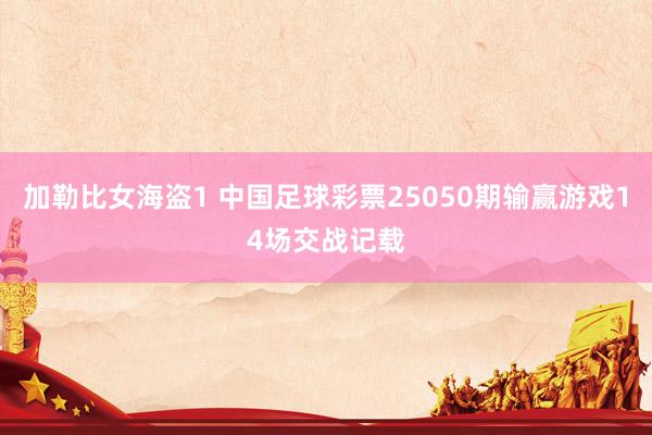 加勒比女海盗1 中国足球彩票25050期输赢游戏14场交战记载