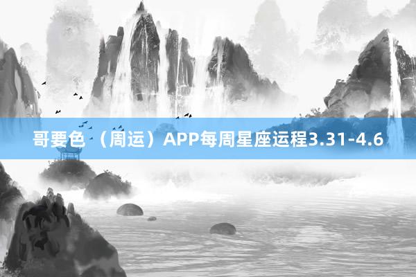 哥要色 （周运）APP每周星座运程3.31-4.6