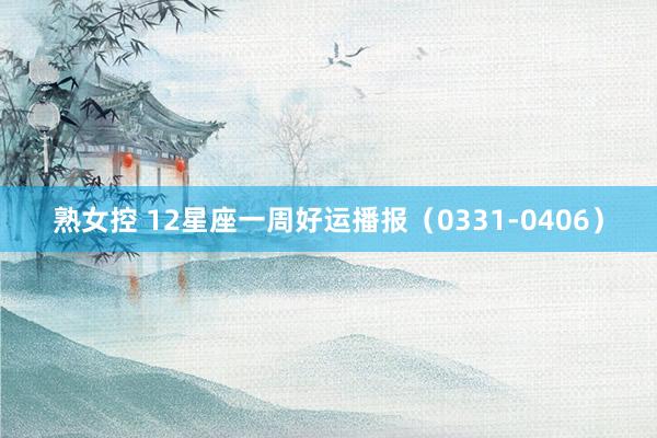 熟女控 12星座一周好运播报（0331-0406）