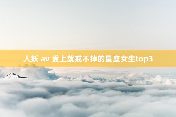人妖 av 爱上就戒不掉的星座女生top3