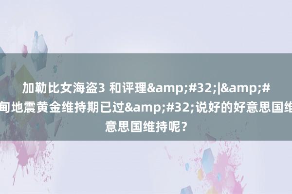 加勒比女海盗3 和评理&#32;|&#32;缅甸地震黄金维持期已过&#32;说好的好意思国维持呢？