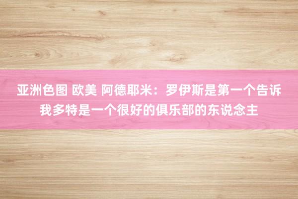 亚洲色图 欧美 阿德耶米：罗伊斯是第一个告诉我多特是一个很好的俱乐部的东说念主
