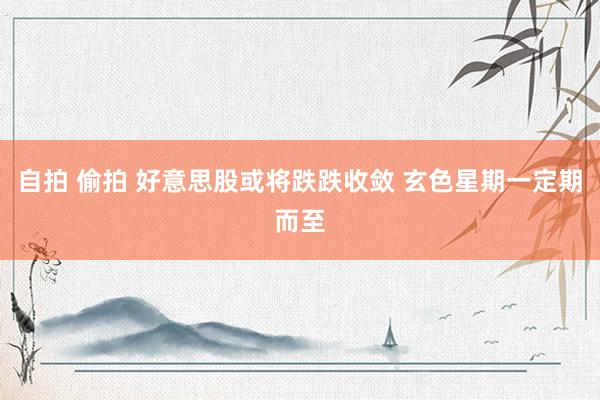 自拍 偷拍 好意思股或将跌跌收敛 玄色星期一定期而至