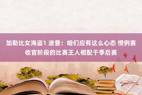 加勒比女海盗1 波普：咱们应有这么心态 惯例赛收官阶段的比赛王人相配于季后赛