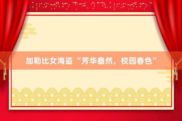 加勒比女海盗 “芳华盎然，校园春色”