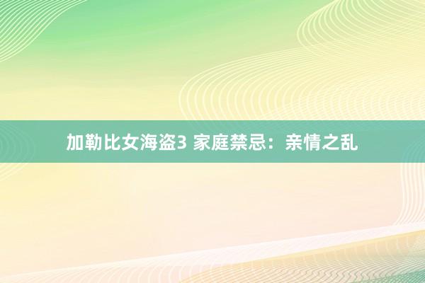 加勒比女海盗3 家庭禁忌：亲情之乱