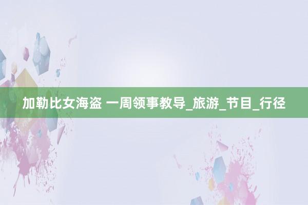 加勒比女海盗 一周领事教导_旅游_节目_行径