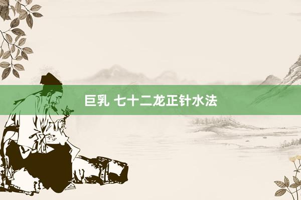 巨乳 七十二龙正针水法