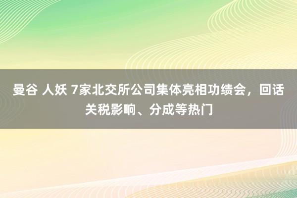 曼谷 人妖 7家北交所公司集体亮相功绩会，回话关税影响、分成等热门