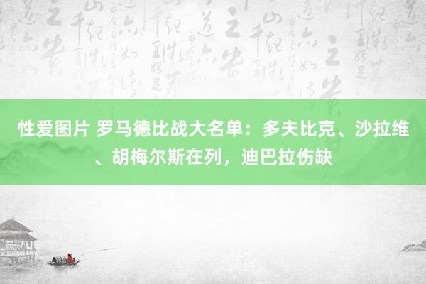 性爱图片 罗马德比战大名单：多夫比克、沙拉维、胡梅尔斯在列，迪巴拉伤缺