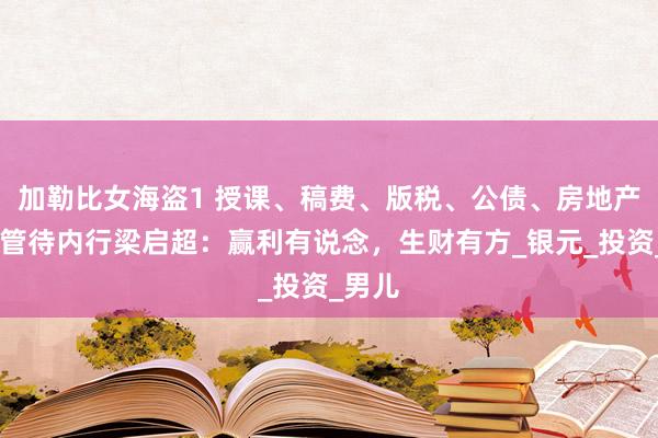 加勒比女海盗1 授课、稿费、版税、公债、房地产……管待内行梁启超：赢利有说念，生财有方_银元_投资_男儿