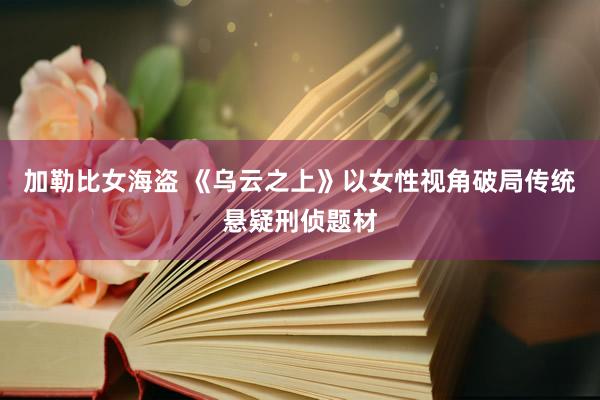 加勒比女海盗 《乌云之上》以女性视角破局传统悬疑刑侦题材
