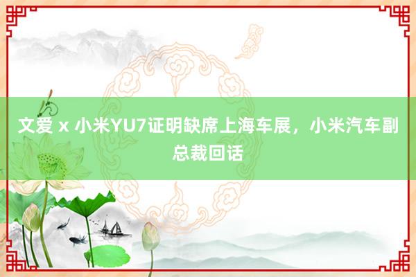 文爱 x 小米YU7证明缺席上海车展，小米汽车副总裁回话