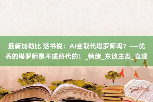 最新加勒比 洛书说：AI会取代塔罗师吗？——优秀的塔罗师是不成替代的！_情绪_东谈主类_直观