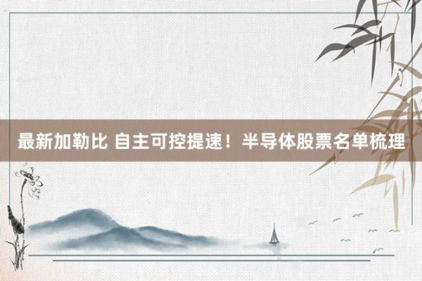最新加勒比 自主可控提速！半导体股票名单梳理
